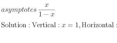 The asymptotes of x/(1-x) is Vertical: x=1,Horizontal: y=-1